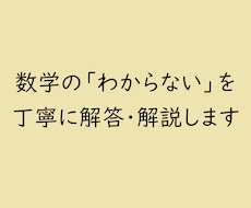 数学の「わからない」を丁寧に解答・解説します 丁寧に解説し、「なぜそうなるか」まで分かる解説を作成します！