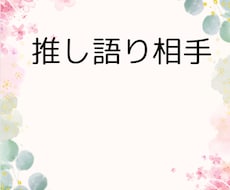 お試し❤推し語りのお相手いたします イメージ1
