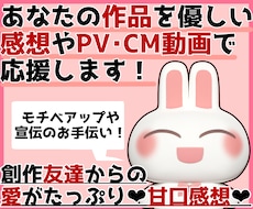 あなたの作品を優しい甘口感想やPV動画で応援します お急ぎOK！創作友達として話を聞いて欲しいなどもOKです！