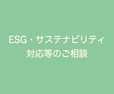 ESG、サステナビリティ対応についてご相談受けます イメージ1