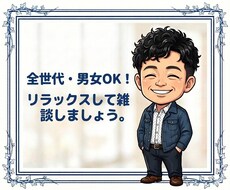 全世代・男女OK！どんな話でもお話できます リラックスして雑談しましょう。