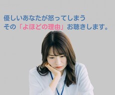 優しいあなたが怒る、そのよほどの理由、お聞きします イメージ1