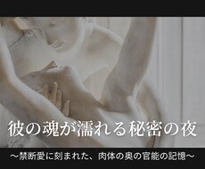 彼の魂に刻まれた禁断愛の「官能の秘密」を視ます 〜禁断愛に刻まれた、肉体の奥の官能の記憶〜