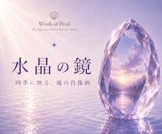 水晶の鏡｜四季に映る、魂の肖像画を描き上げます 魂の現在地から見つめる、あなたの人生は、思っているより美しい