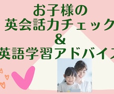 お子様の英会話力チェック後親御様にアドバイスします