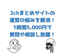 2ちゃんねるまとめ運営の相談・アドバイスします 1時間5,000円で相談や質問し放題！運営の悩みを解消！