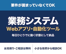 業務システム・Webアプリを要望に合わせて作ります 要件が固まっていなくてもOK。お見積りは無料です