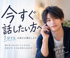 今すぐ話したい方へ｜1分でもお話をお聞きします 話がまとまらなくても大丈夫。否定せずそのまま受け止めます