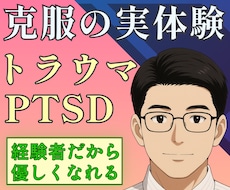 トラウマ・PTSDを克服した自分が伝えます 経験した人だからわかる克服までの実体験