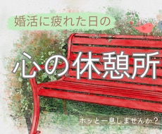 婚活に疲れた日の心の休憩所＊モヤモヤを受け止めます 1日だけ、ひと休みしませんか。 どんな話でも大丈夫です。