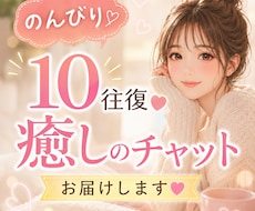 のんびり10往復♥癒しチャットお届けします NGなし/話し相手/雑談/相談/恋愛