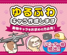 リピーター様多数！ゆるふわ動物キャラ作成します