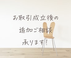 お取引成立後（納品後）の追加ご相談を承ります 追加で気になるところ、引き続きのご相談をお受けします。