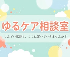 ゆるケア相談室　ゆるっと雑談・なんでも聞きます しんどい気持ちも、なんでもない話も、ゆるく受け止めます