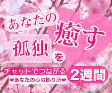 あなたの心の拠り所❤️2週間チャットで繋がります あなたの孤独を癒したい❤️ひとりじゃないよ❤️いつもそばに