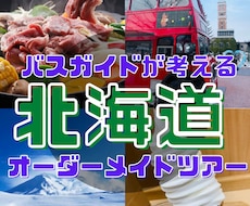 バスガイドが北海道旅行の行程（プラン）作成します オーダーメイドツアー！プランが決まっていない方もご相談下さい