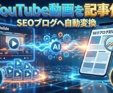 YouTube動画をSEO集客ブログに書き換えます 要約・構成・執筆まで完結。あなたの動画資産をWeb記事へ