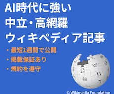 高品質・網羅的なウィキペディア記事を作成代行します 中立・高網羅で削除されにくいWikipedia記事を執筆