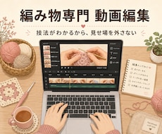 編み物専門｜ハンドメイド動画を編集します 技法がわかるから、見せ場を外さない編み物動画編集