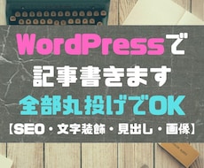 集客・収益UP！1記事ワードプレスへ入稿します SEOライティング・文字装飾・見出しも画像もお任せ