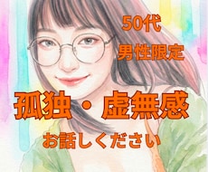 あなたの孤独感や虚しさを、受け入れ優しく傾聴します 50代男性限定＊孤独感・虚無感を１人で抱え込まないで下さい。