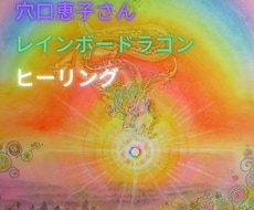穴口恵子さんレインボードラゴンヒーリングします 10柱のドラゴンのエネルギー　好きな事で生きる　願望成就