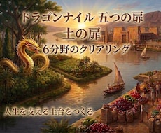 人生の6つの流れを整え、本来の私を取り戻します ドラゴンナイル【土の扉】私の光を取り戻す６分野のクリアリング