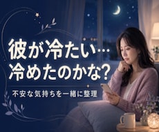 彼が冷たい…冷めた？不安な気持ちを整理します LINE・会う頻度・態度の変化。不安な気持ちを整理