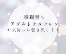 毒親育ちアダルトチルドレン　お話お聴き致します 自分を責めるのはやめましょう。毒親への怒り悲しみお聞きします