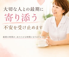 大切な人との最期に寄り添う不安を受け止めますます 最期の時間が、あたたかな時間になりますように