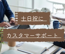 繁忙時期の土日祝日にカスタマーサポートいたします SV経験者が受信対応しっかり対応致します。