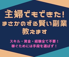 主婦でもできた！まさかのずる賢い副業教えます スキル・資金・経験全て不要！稼ぐためには手段を選ばず