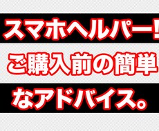 【スマホ購入ヘルパー】スマホは初めてですか?機種変更ですか?購入前に簡単なアドバイスをします。