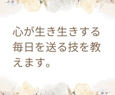 心が生き生きする毎日を送る技を教えます 病みがちな私が乗り越えた方法をお伝えします！