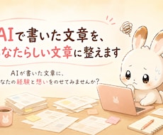 AIで書いた文章を、あなたらしい文章に整えます AIが書いた文章に、あなたの経験と想いをのせてみませんか？