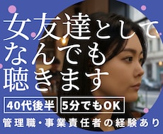 女友達のようにどんな話題でもじっくり話を聴きます