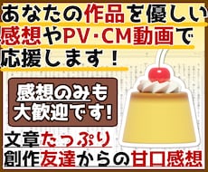 あなたの作品を優しい甘口感想やPV動画で応援します お急ぎOK！感想のみOK！創作友達として感想文を送ります！