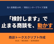 法人営業歴16年商談トークスクリプト作成します 「検討します」で止まる商談に、次の一手を設計