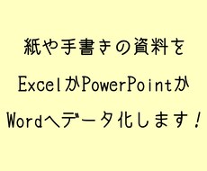 紙や手書きの資料をデータ化します Excelや PowerPointなどにデータ化します！