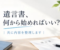 遺言書、何から始めればいい？｜共に内容を整理します イメージ1