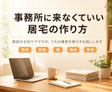 事務所に来なくていい居宅の作り方、教えます 現役の主任ケアマネが、うちの運営を隠さずお話しします
