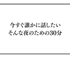 今すぐ誰かに話したい。そんな夜のための30分ます