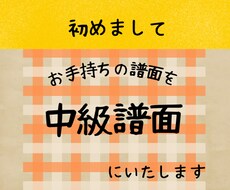 お手持ちの譜面を中級譜面にいたします レベルに合わせた譜面を作成、お悩み解決のお手伝い！