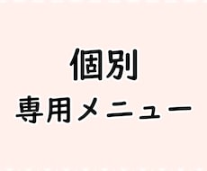 個別の専用メニューとなります 個別の専門サービスです (※他の方はご購入いただけません)