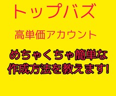 トップバズ高単価アカウントの作り方教えます 初心者の方におすすめ♪高単価が作れずお悩みの方を完全サポート