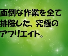 面倒な作業を全て排除した、アフィリエイト教えます 「こんな方法があったの」、裏技アフリエイトです。