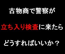 古物商で警察職員立ち入り検査の対応について教えます 古物商で警察職員がどういう立ち入り検査をするのか知りたい方へ