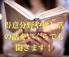 得意分野や推し活の話をいくらでも聞きます イメージ1