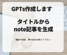 note記事作成に特化したGPTsを作成します 見出しから本文まで、noteに貼り付けるだけで記事が完成