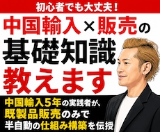 初心者でも大丈夫！中国輸入×販売の基礎知識教えます 中国輸入5年の実践者が、既製品販売のみで半自動の仕組みを構築